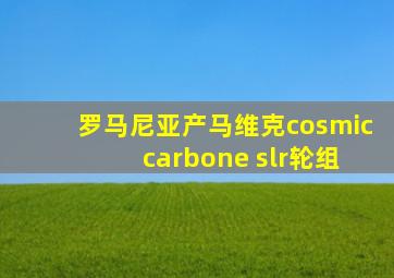 罗马尼亚产马维克cosmic carbone slr轮组